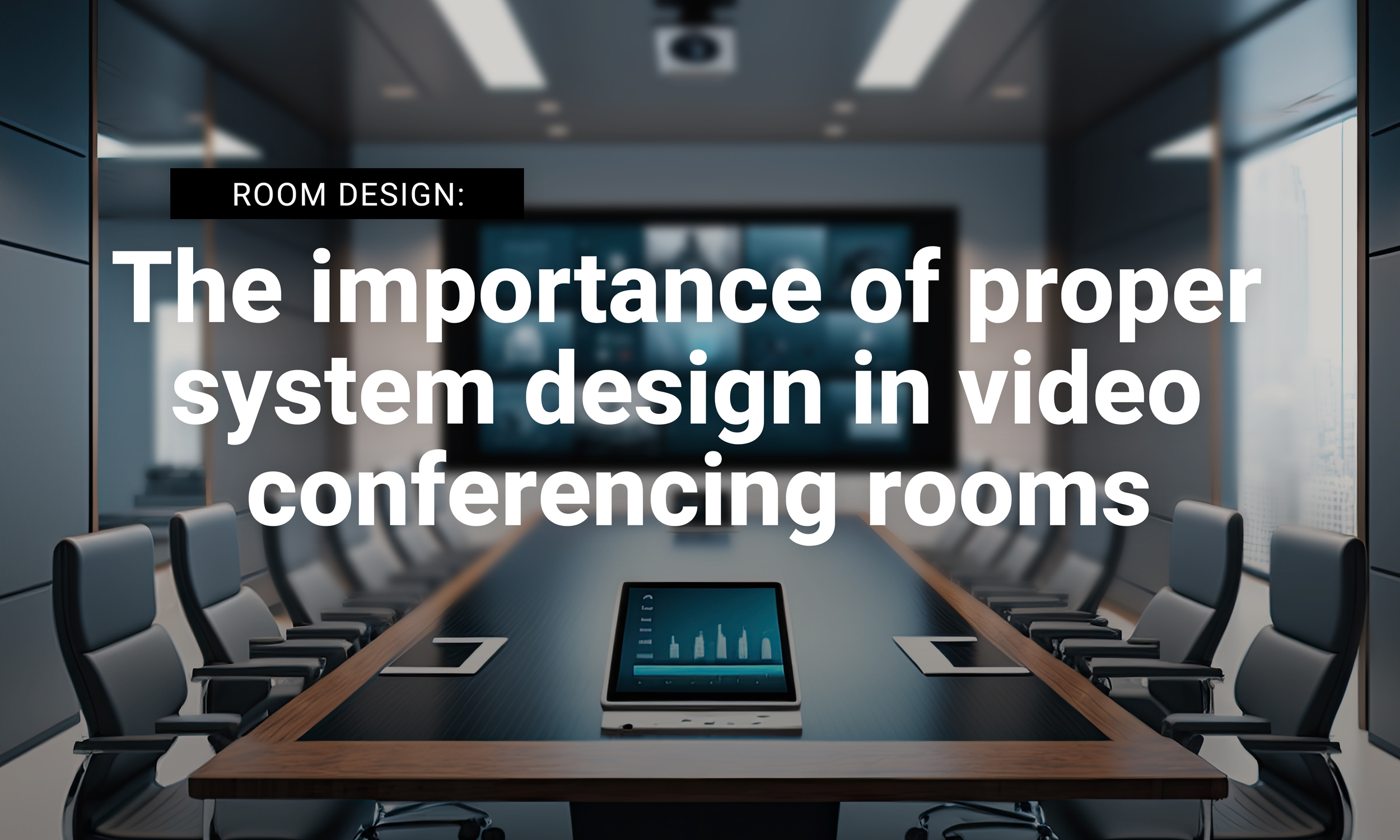 The Importance of Proper System Design in Video Conference Rooms