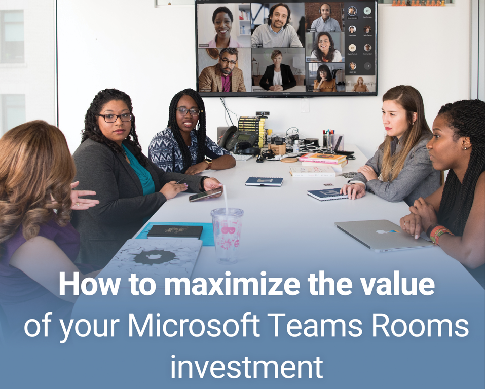 How to Maximize the Value of Your Microsoft Teams Rooms Investment
